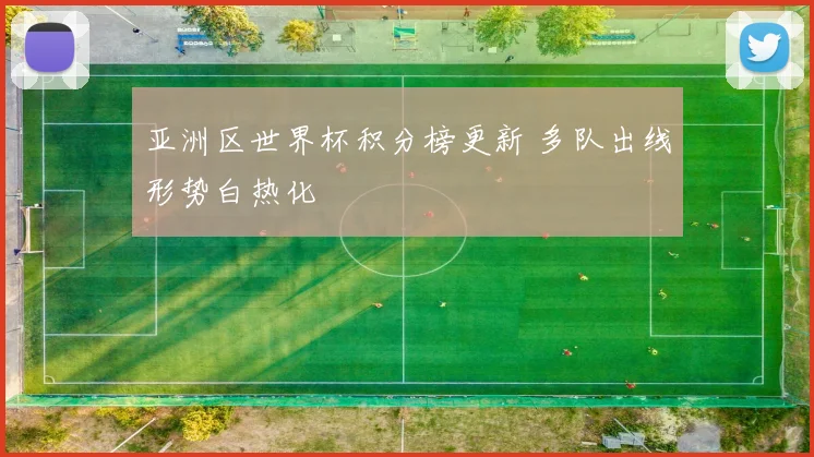 亚洲区世界杯积分榜更新 多队出线形势白热化
