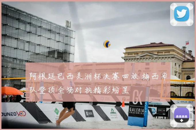 阿根廷巴西美洲杯决赛回放 梅西率队登顶全场对抗精彩纷呈