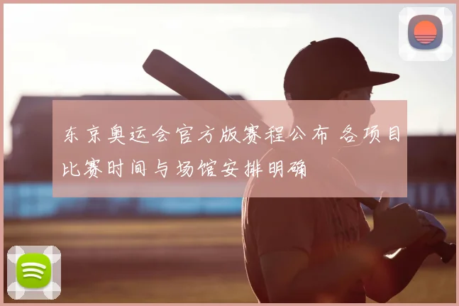 东京奥运会官方版赛程公布 各项目比赛时间与场馆安排明确
