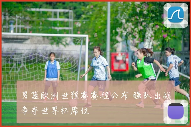 男篮欧洲世预赛赛程公布 强队出战争夺世界杯席位