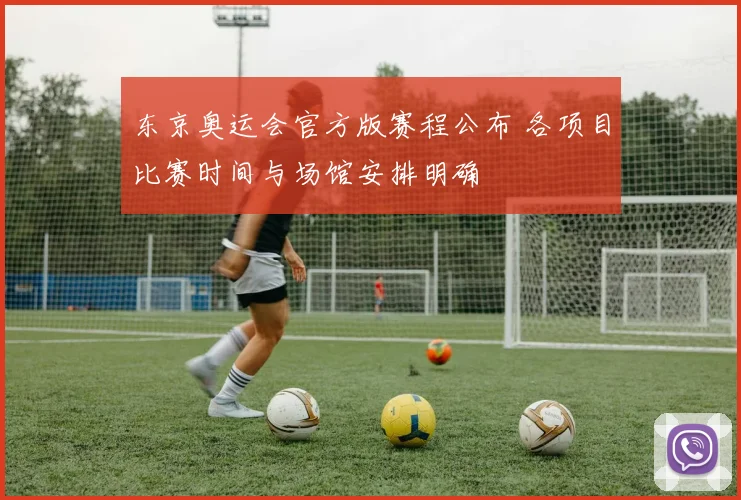 东京奥运会官方版赛程公布 各项目比赛时间与场馆安排明确