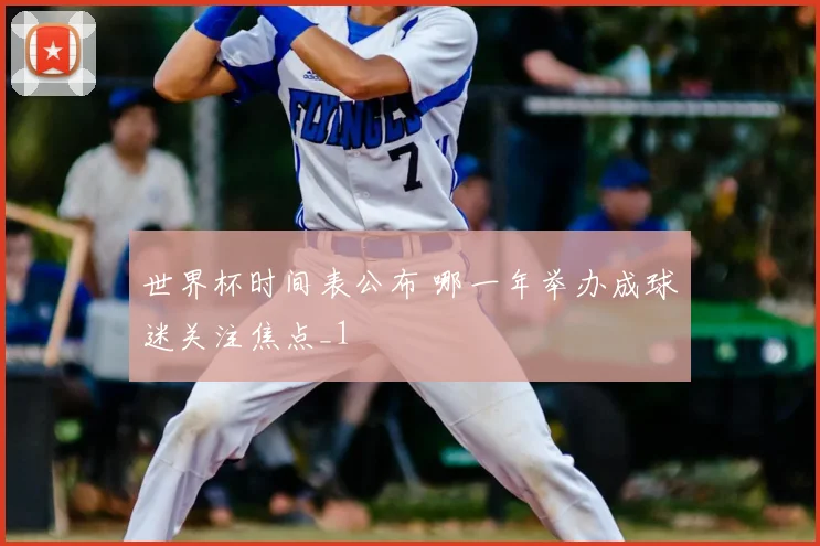 世界杯时间表公布 哪一年举办成球迷关注焦点_1