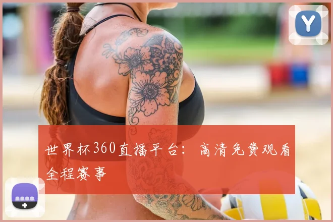 世界杯360直播平台:高清免费观看全程赛事