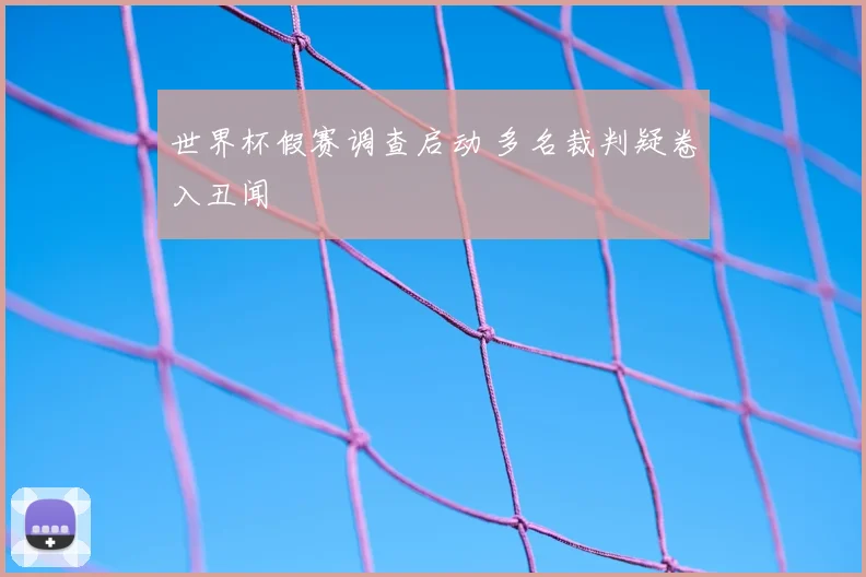 世界杯假赛调查启动 多名裁判疑卷入丑闻