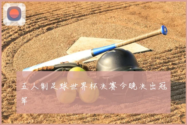 五人制足球世界杯决赛今晚决出冠军