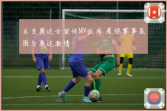 东京奥运会宣传MV发布 展现赛事氛围与奥运激情