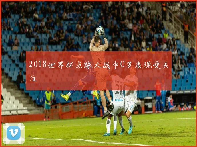 2018世界杯点球大战中C罗表现受关注