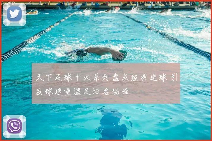 天下足球十大系列盘点经典进球 引发球迷重温足坛名场面