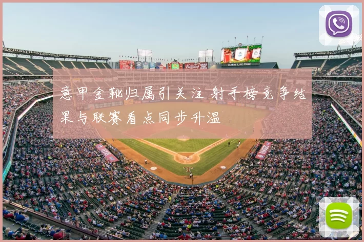 意甲金靴归属引关注 射手榜竞争结果与联赛看点同步升温