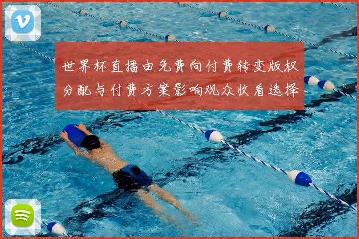 世界杯直播由免费向付费转变版权分配与付费方案影响观众收看选择