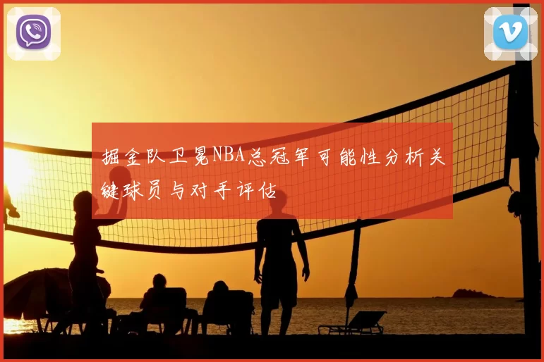 掘金队卫冕NBA总冠军可能性分析关键球员与对手评估