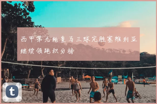 西甲第九轮皇马三球完胜塞维利亚继续领跑积分榜