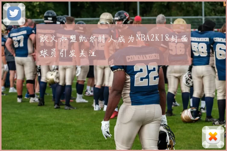 欧文加盟凯尔特人成为NBA2K18封面球员引发关注
