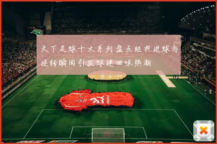 天下足球十大系列盘点经典进球与逆转瞬间引发球迷回味热潮