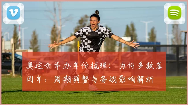 奥运会举办年份梳理：为何多数落闰年，周期调整与备战影响解析