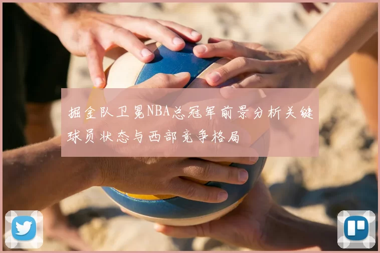 掘金队卫冕NBA总冠军前景分析关键球员状态与西部竞争格局