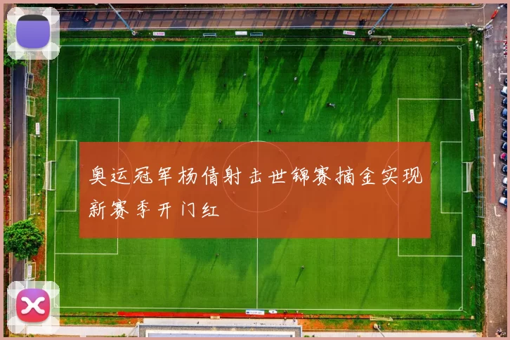 奥运冠军杨倩射击世锦赛摘金实现新赛季开门红