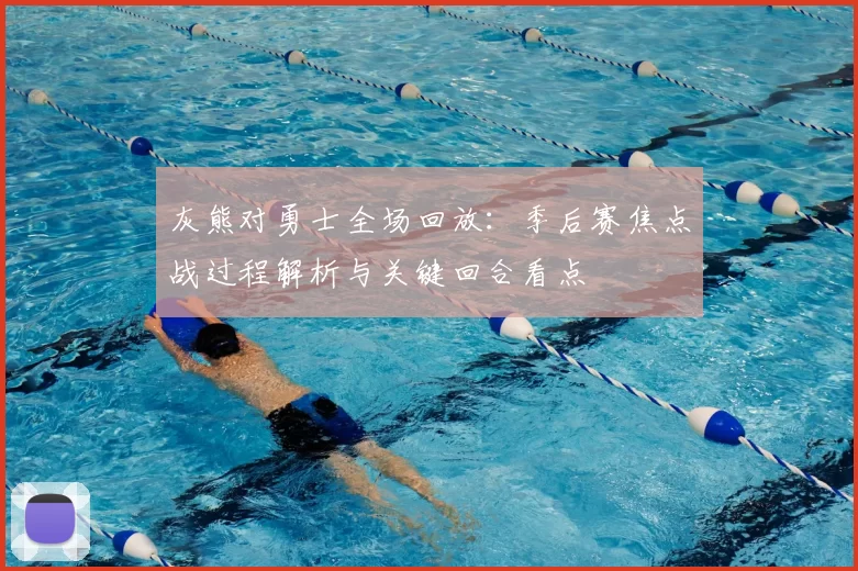 灰熊对勇士全场回放：季后赛焦点战过程解析与关键回合看点