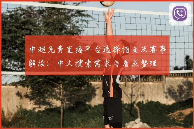 中超免费直播平台选择指南及赛事解读：中文搜索需求与看点整理