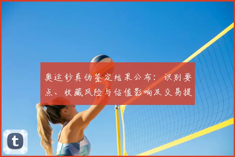 奥运钞真伪鉴定结果公布:识别要点、收藏风险与估值影响及交易提示