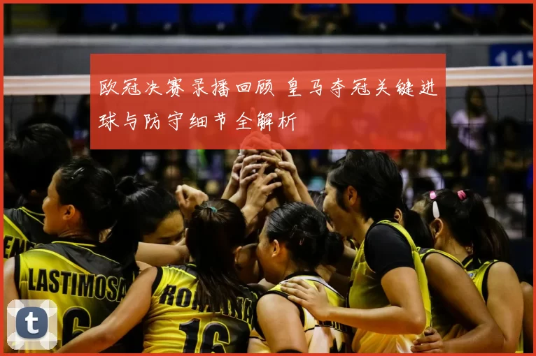 欧冠决赛录播回顾 皇马夺冠关键进球与防守细节全解析