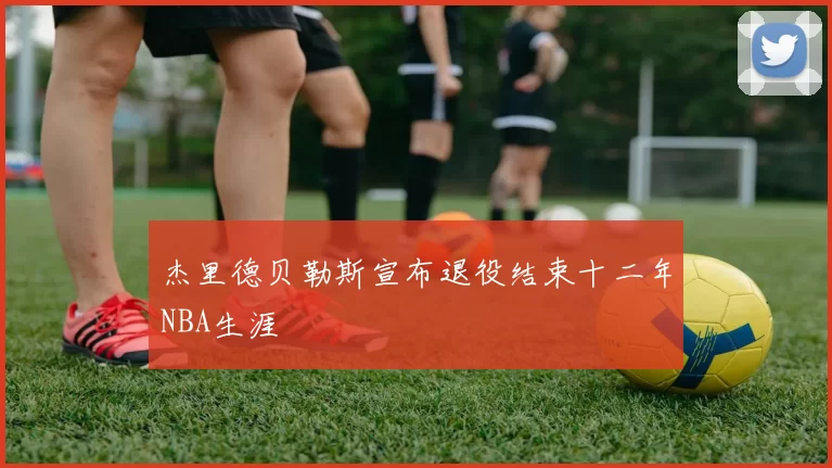 杰里德贝勒斯宣布退役结束十二年NBA生涯