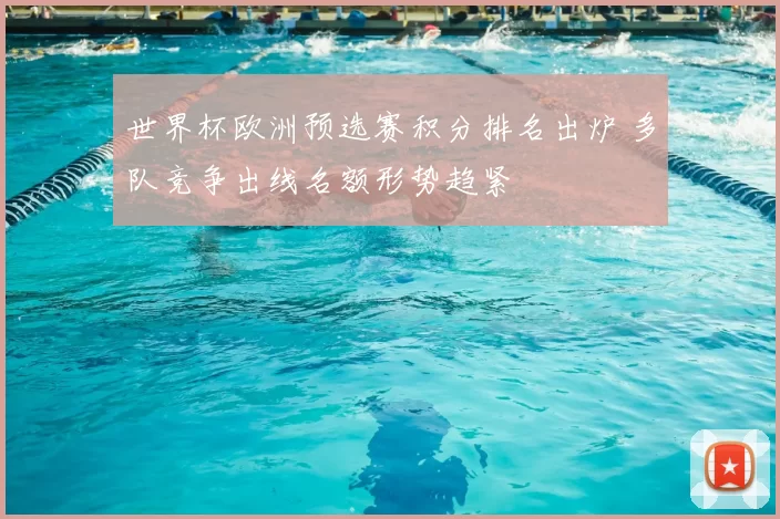 世界杯欧洲预选赛积分排名出炉 多队竞争出线名额形势趋紧