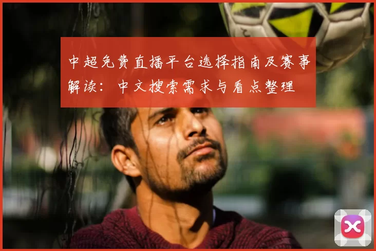 中超免费直播平台选择指南及赛事解读：中文搜索需求与看点整理