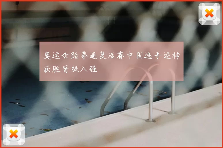 奥运会跆拳道复活赛中国选手逆转获胜晋级八强