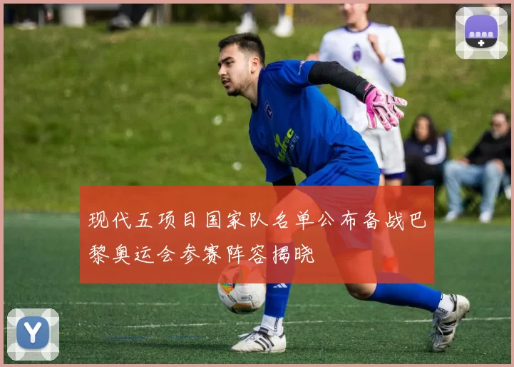 现代五项目国家队名单公布备战巴黎奥运会参赛阵容揭晓