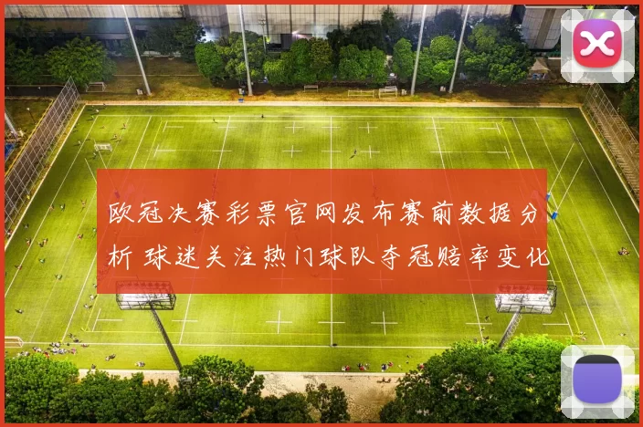 欧冠决赛彩票官网发布赛前数据分析 球迷关注热门球队夺冠赔率变化