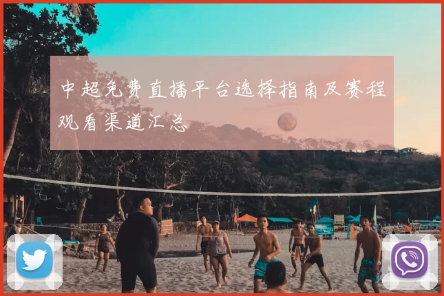 中超免费直播平台选择指南及赛程观看渠道汇总