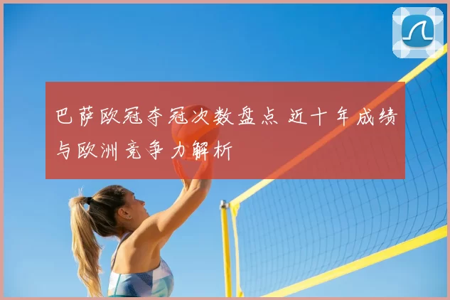 巴萨欧冠夺冠次数盘点 近十年成绩与欧洲竞争力解析