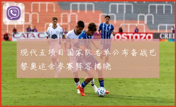 现代五项目国家队名单公布备战巴黎奥运会参赛阵容揭晓