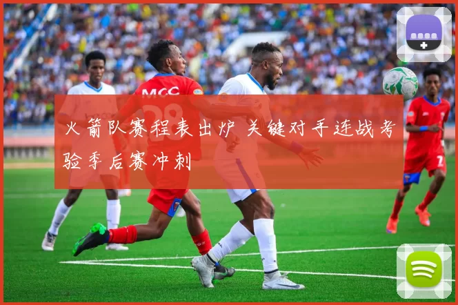 火箭队赛程表出炉 关键对手连战考验季后赛冲刺