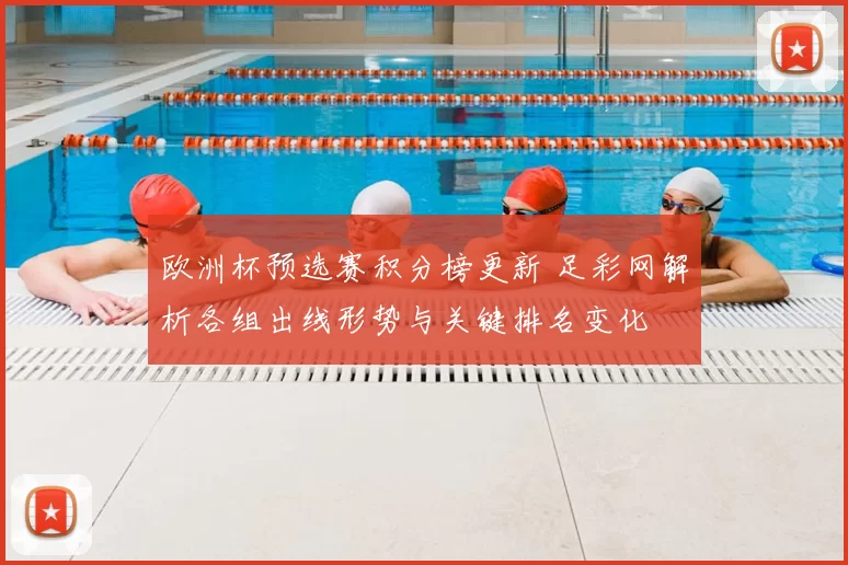 欧洲杯预选赛积分榜更新 足彩网解析各组出线形势与关键排名变化