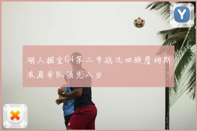 湖人掘金G4第二节战况回顾詹姆斯浓眉率队领先八分