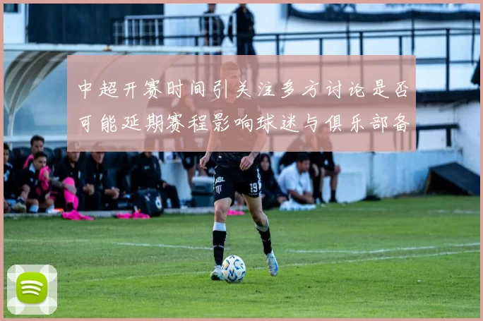 中超开赛时间引关注多方讨论是否可能延期赛程影响球迷与俱乐部备战