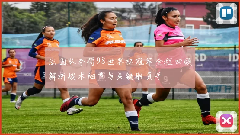 法国队夺得98世界杯冠军全程回顾解析战术细节与关键胜负手